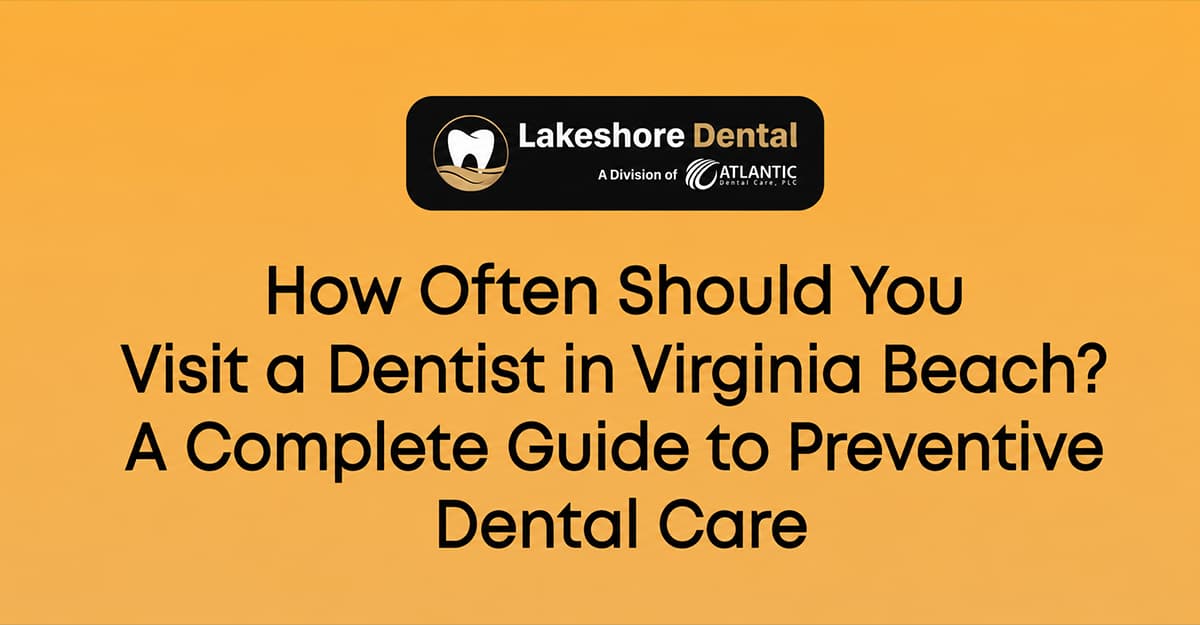 How Often Should You Visit a Dentist in Virginia Beach? A Complete Guide to Preventive Dental Care