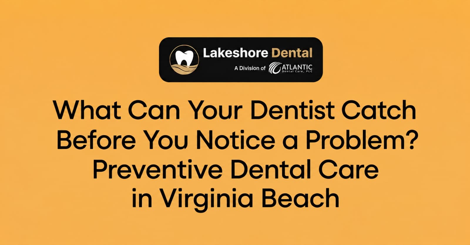 What Can Your Dentist Catch Before You Notice a Problem? Preventive Dental Care in Virginia Beach