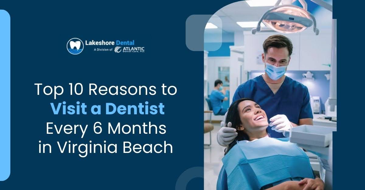 Top 10 Reasons to Visit a Dentist Every 6 Months in Virginia Beach